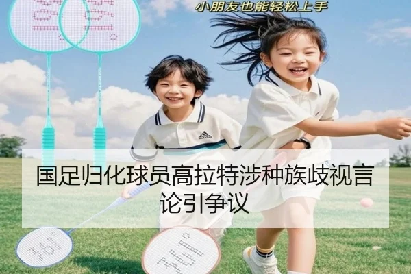 国足归化球员高拉特涉种族歧视言论引争议