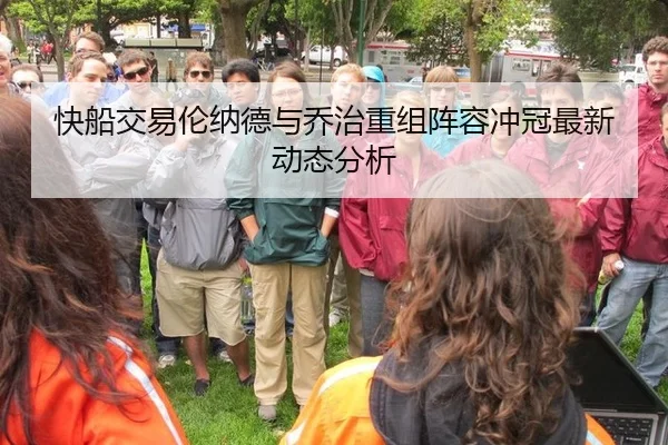 快船交易伦纳德与乔治重组阵容冲冠最新动态分析