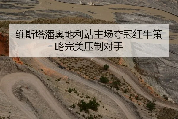 维斯塔潘奥地利站主场夺冠红牛策略完美压制对手